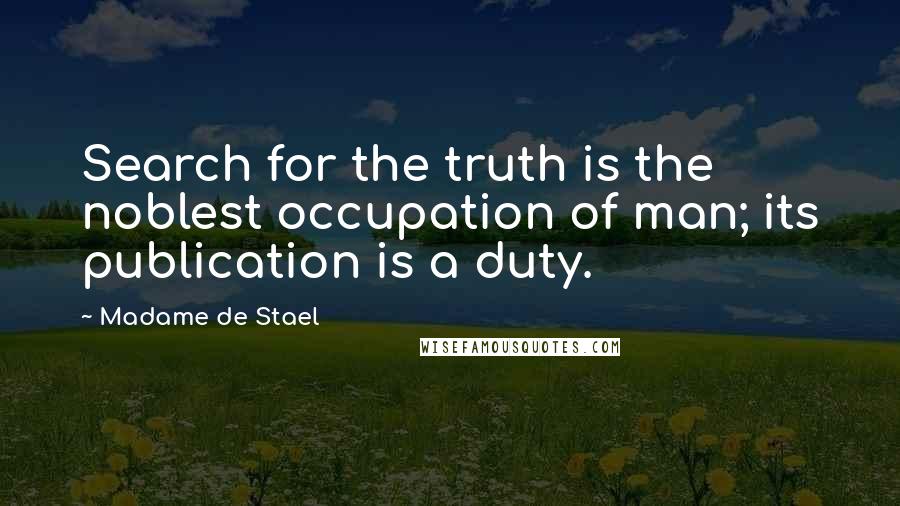 Madame De Stael Quotes: Search for the truth is the noblest occupation of man; its publication is a duty.