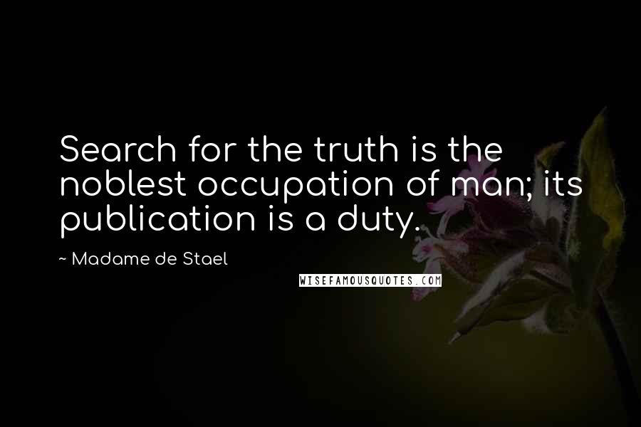 Madame De Stael Quotes: Search for the truth is the noblest occupation of man; its publication is a duty.