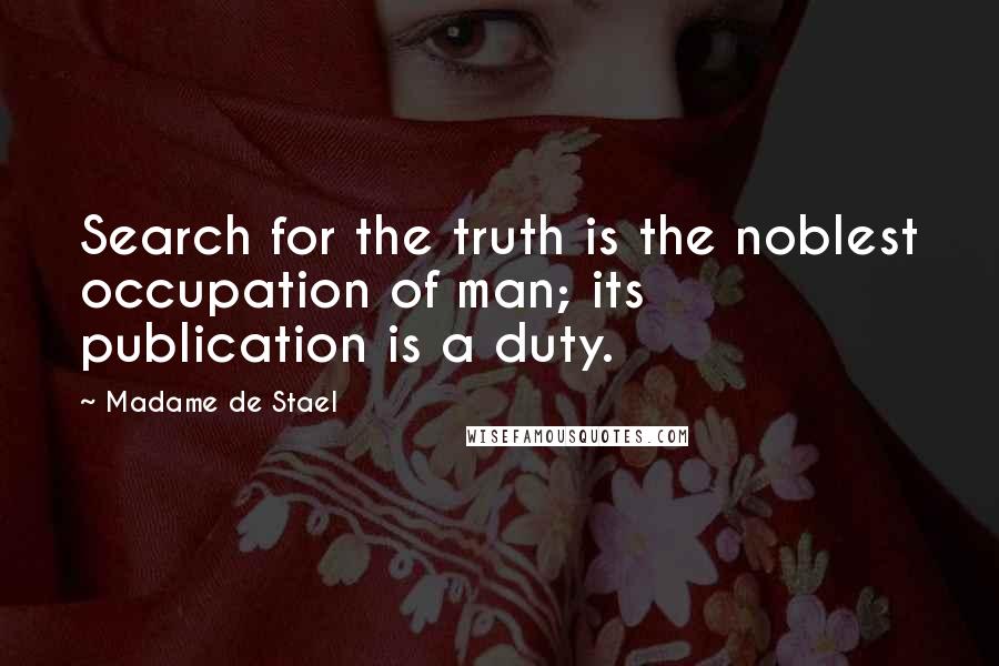 Madame De Stael Quotes: Search for the truth is the noblest occupation of man; its publication is a duty.