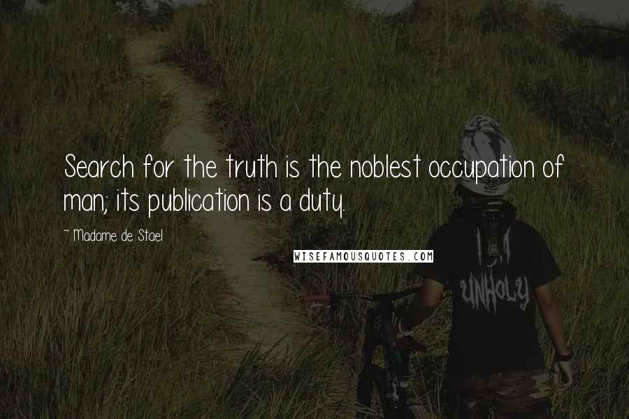 Madame De Stael Quotes: Search for the truth is the noblest occupation of man; its publication is a duty.