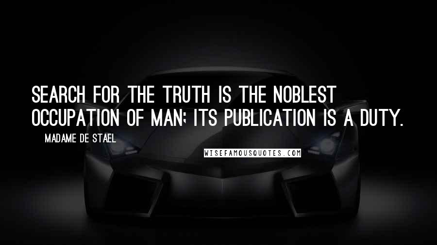 Madame De Stael Quotes: Search for the truth is the noblest occupation of man; its publication is a duty.