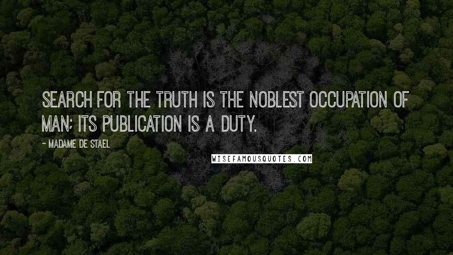Madame De Stael Quotes: Search for the truth is the noblest occupation of man; its publication is a duty.