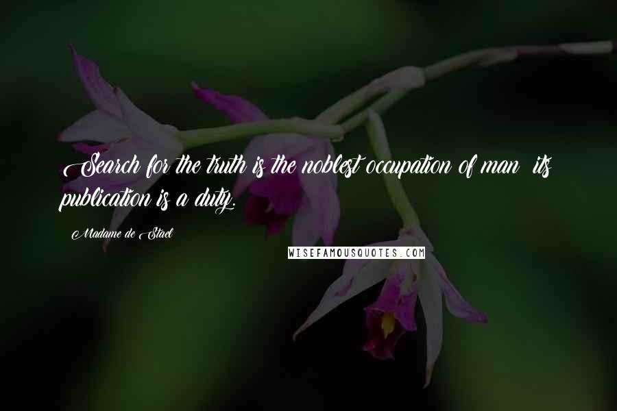 Madame De Stael Quotes: Search for the truth is the noblest occupation of man; its publication is a duty.
