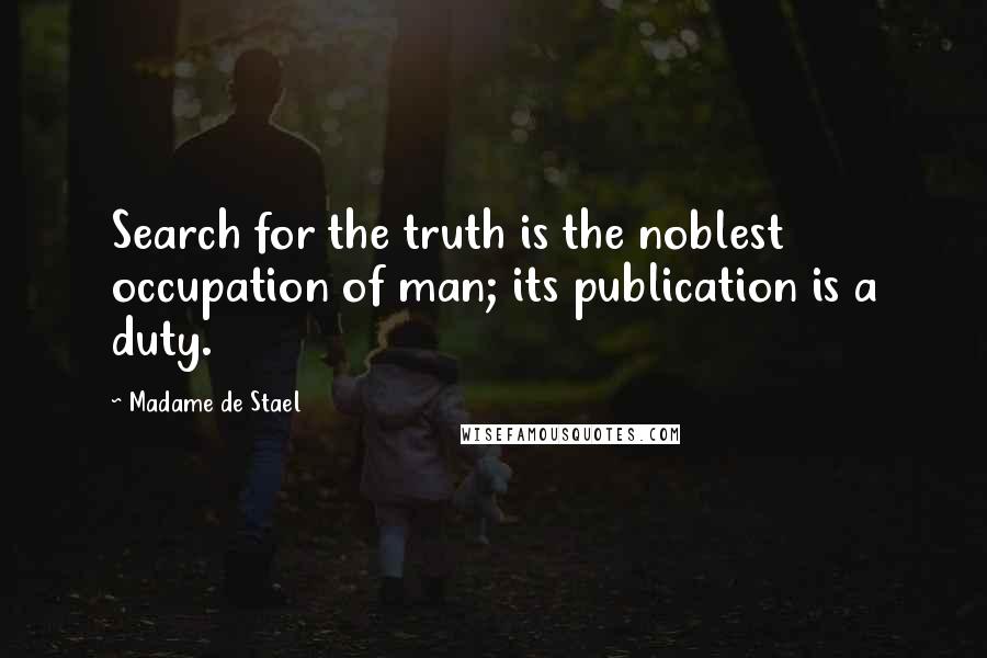 Madame De Stael Quotes: Search for the truth is the noblest occupation of man; its publication is a duty.