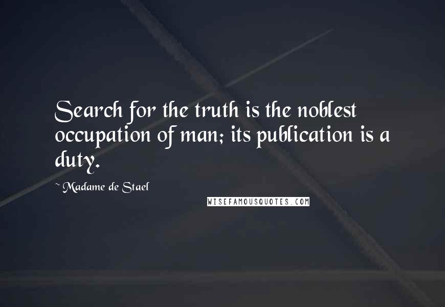 Madame De Stael Quotes: Search for the truth is the noblest occupation of man; its publication is a duty.