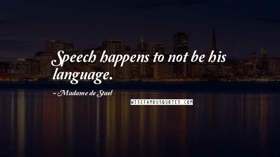 Madame De Stael Quotes: Speech happens to not be his language.