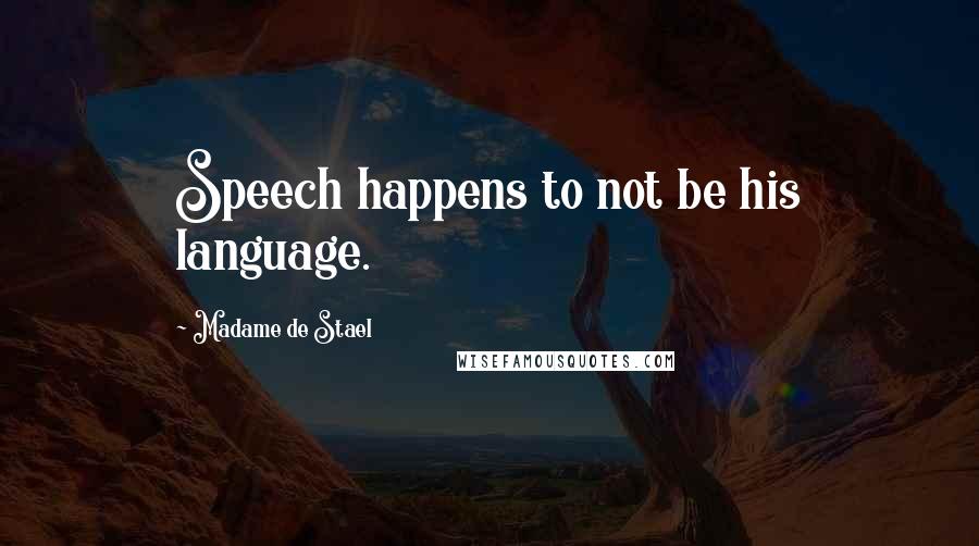 Madame De Stael Quotes: Speech happens to not be his language.