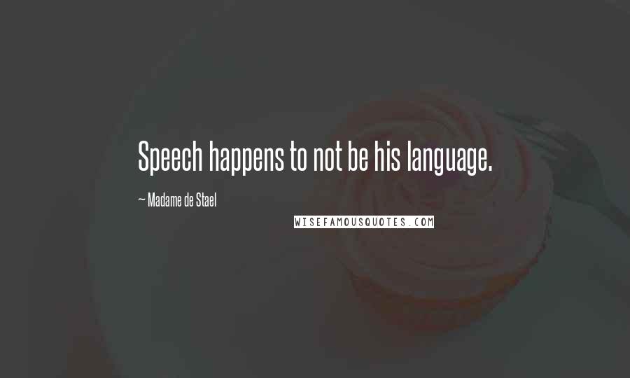 Madame De Stael Quotes: Speech happens to not be his language.