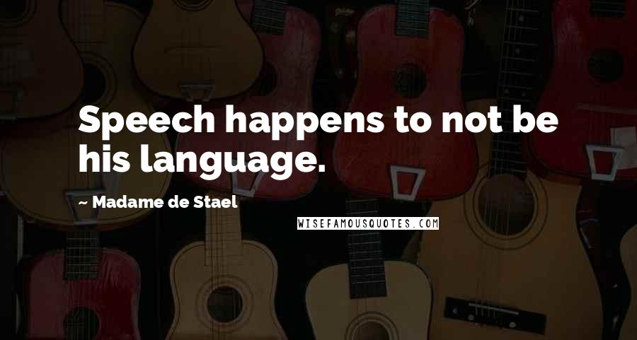 Madame De Stael Quotes: Speech happens to not be his language.