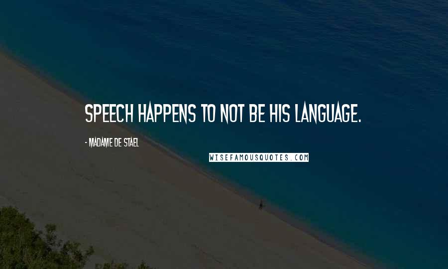 Madame De Stael Quotes: Speech happens to not be his language.