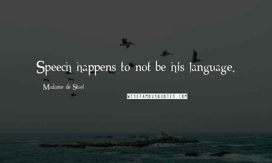 Madame De Stael Quotes: Speech happens to not be his language.