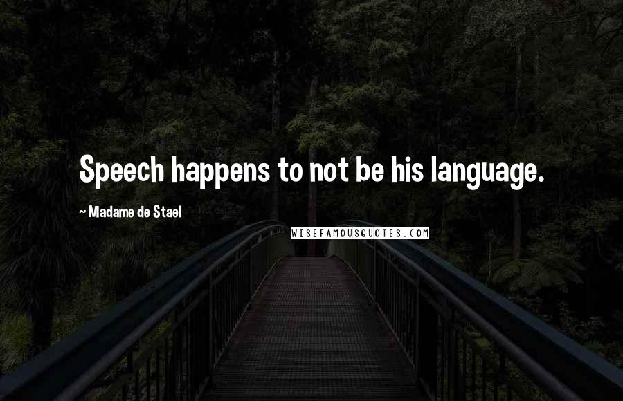 Madame De Stael Quotes: Speech happens to not be his language.