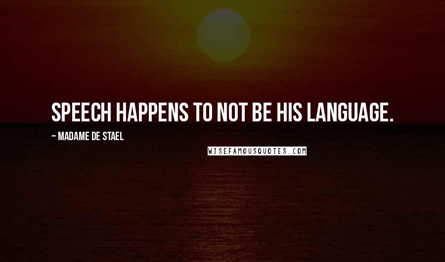 Madame De Stael Quotes: Speech happens to not be his language.