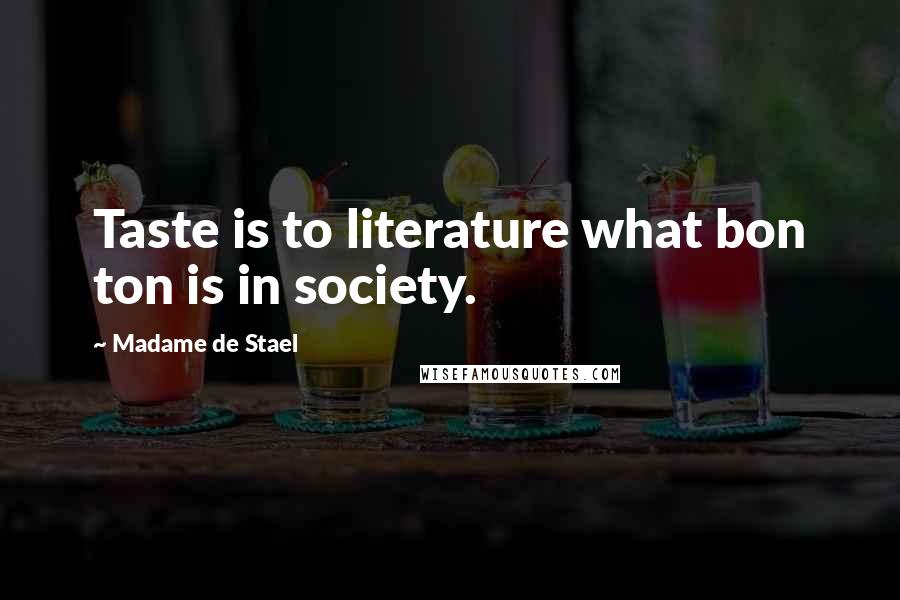 Madame De Stael Quotes: Taste is to literature what bon ton is in society.