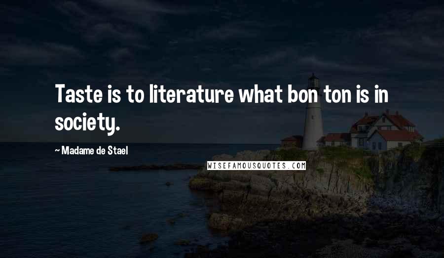 Madame De Stael Quotes: Taste is to literature what bon ton is in society.