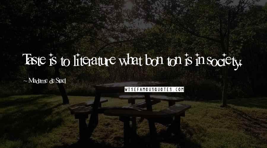 Madame De Stael Quotes: Taste is to literature what bon ton is in society.