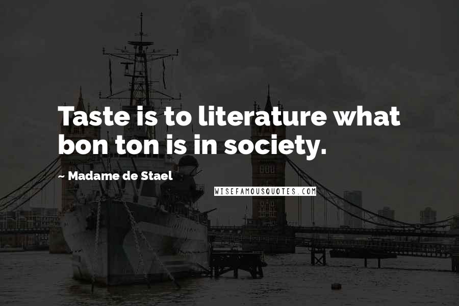 Madame De Stael Quotes: Taste is to literature what bon ton is in society.