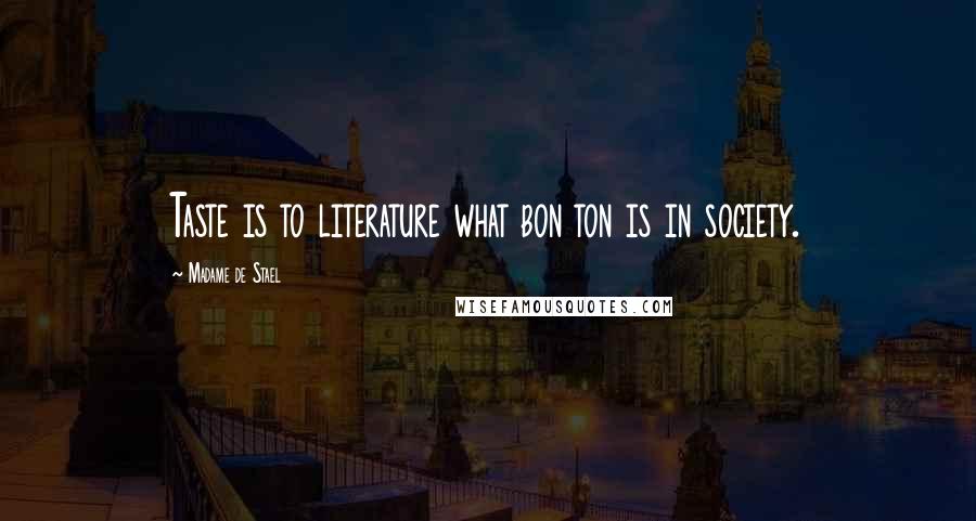 Madame De Stael Quotes: Taste is to literature what bon ton is in society.
