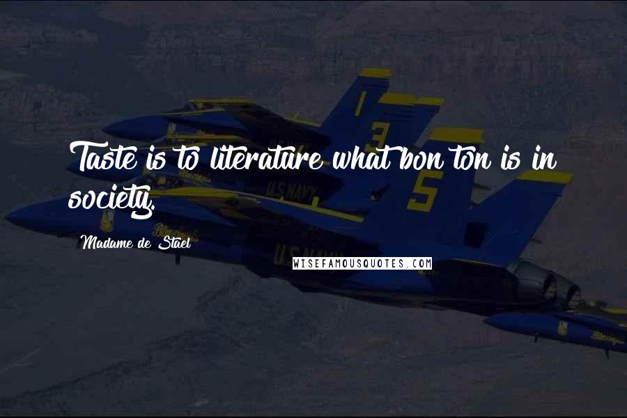 Madame De Stael Quotes: Taste is to literature what bon ton is in society.