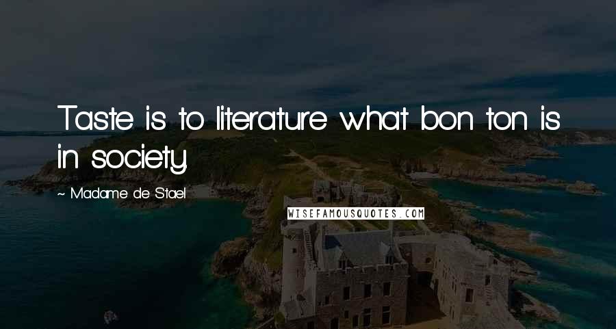 Madame De Stael Quotes: Taste is to literature what bon ton is in society.