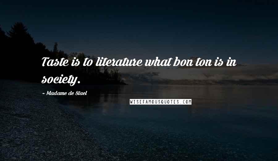 Madame De Stael Quotes: Taste is to literature what bon ton is in society.