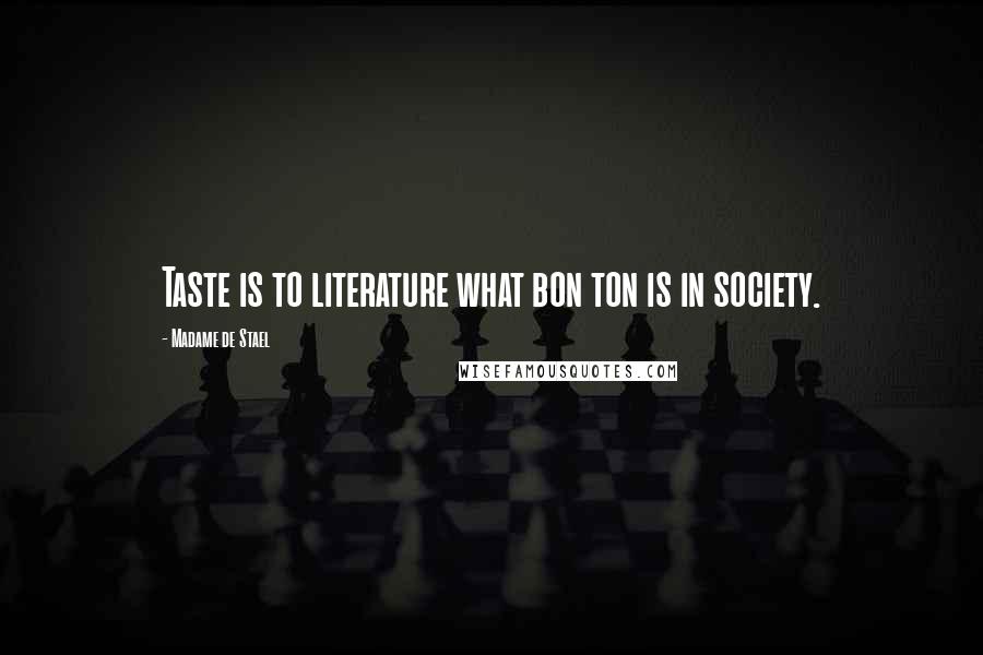 Madame De Stael Quotes: Taste is to literature what bon ton is in society.