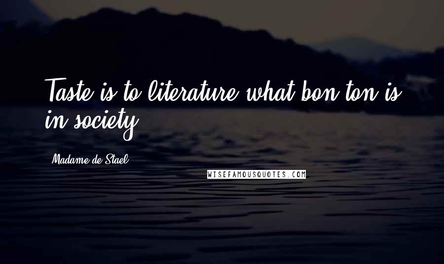 Madame De Stael Quotes: Taste is to literature what bon ton is in society.
