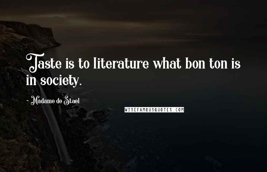 Madame De Stael Quotes: Taste is to literature what bon ton is in society.