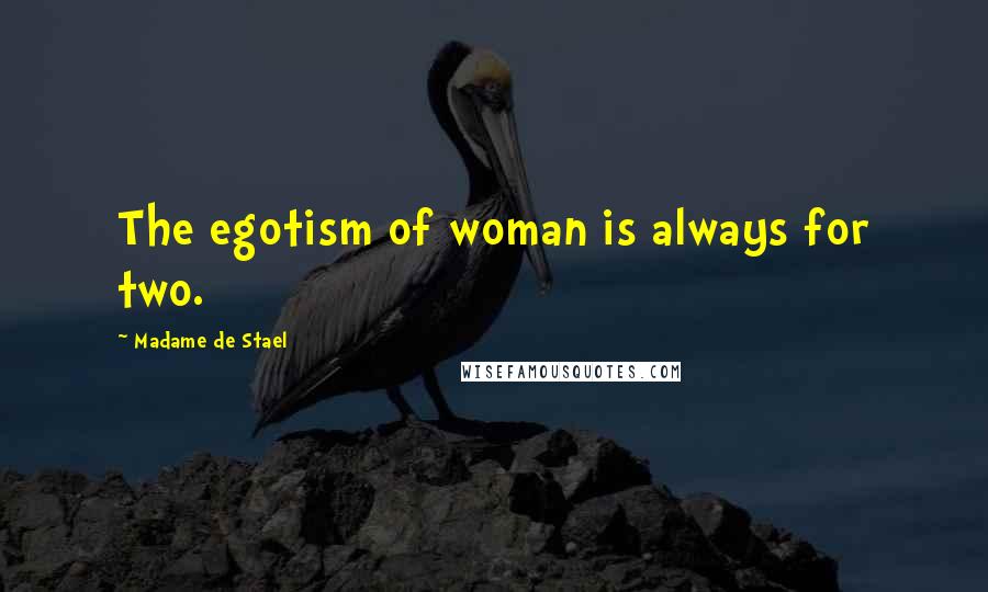 Madame De Stael Quotes: The egotism of woman is always for two.