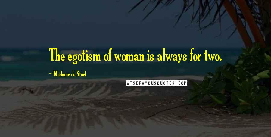 Madame De Stael Quotes: The egotism of woman is always for two.