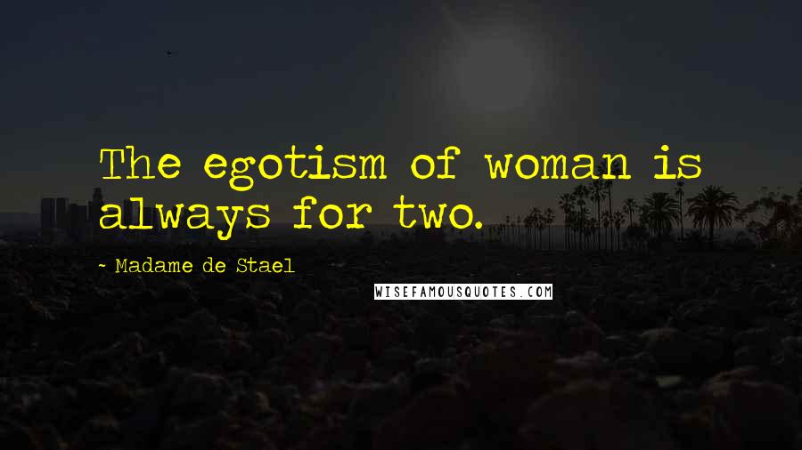 Madame De Stael Quotes: The egotism of woman is always for two.