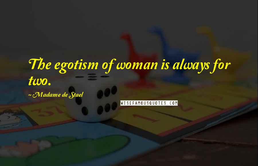 Madame De Stael Quotes: The egotism of woman is always for two.