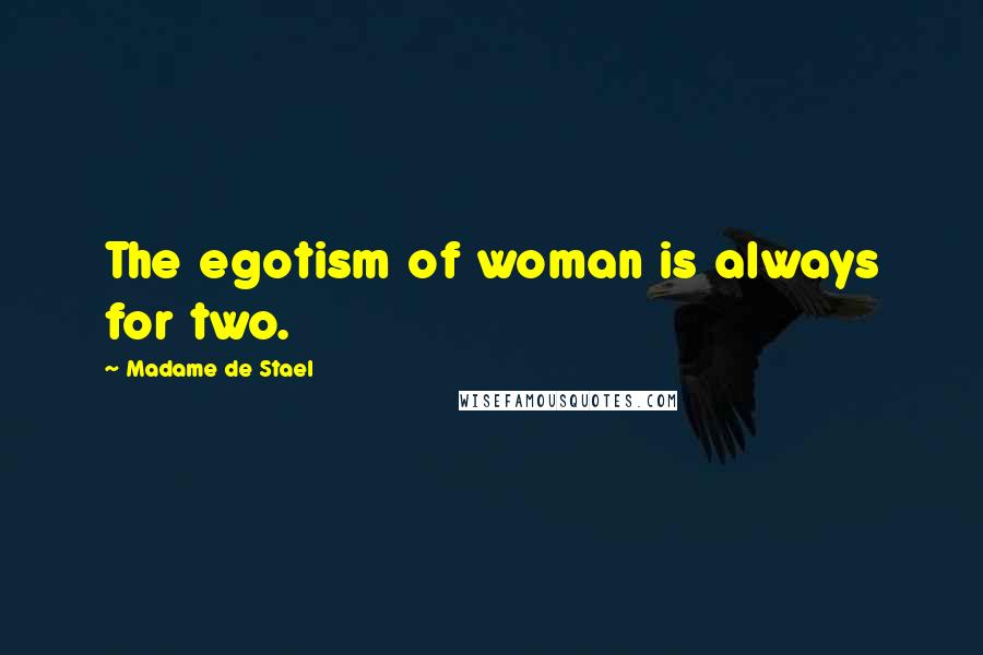 Madame De Stael Quotes: The egotism of woman is always for two.