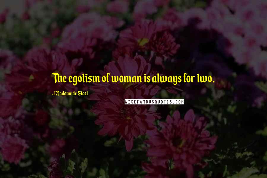 Madame De Stael Quotes: The egotism of woman is always for two.