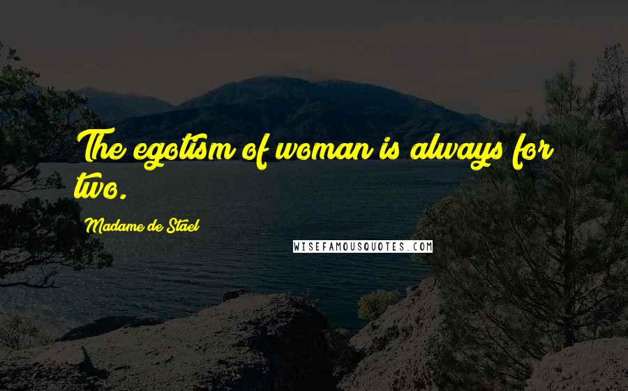 Madame De Stael Quotes: The egotism of woman is always for two.