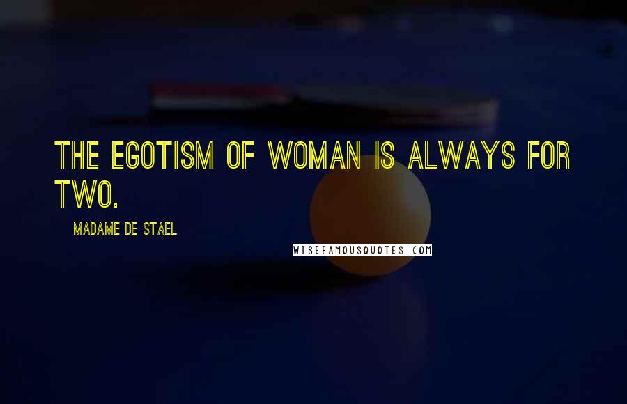 Madame De Stael Quotes: The egotism of woman is always for two.