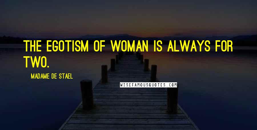 Madame De Stael Quotes: The egotism of woman is always for two.