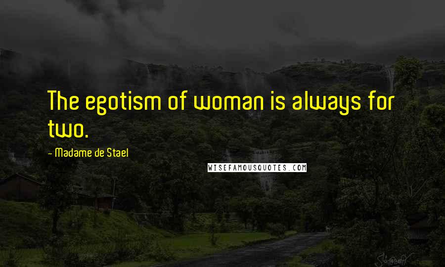 Madame De Stael Quotes: The egotism of woman is always for two.