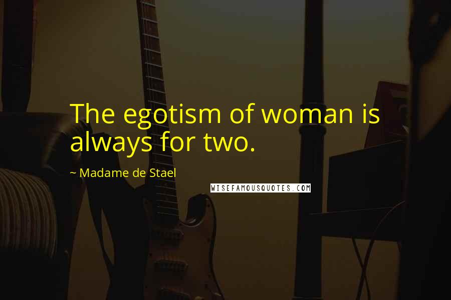 Madame De Stael Quotes: The egotism of woman is always for two.