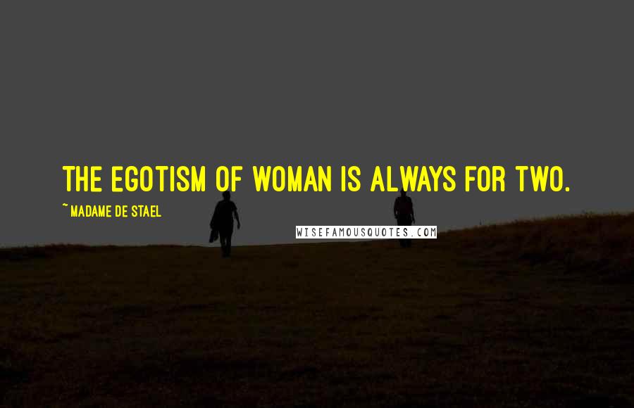 Madame De Stael Quotes: The egotism of woman is always for two.