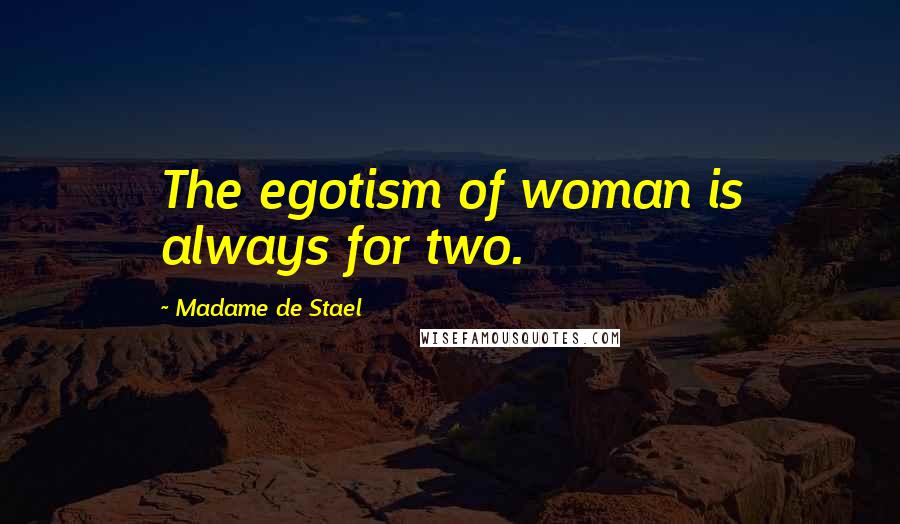 Madame De Stael Quotes: The egotism of woman is always for two.