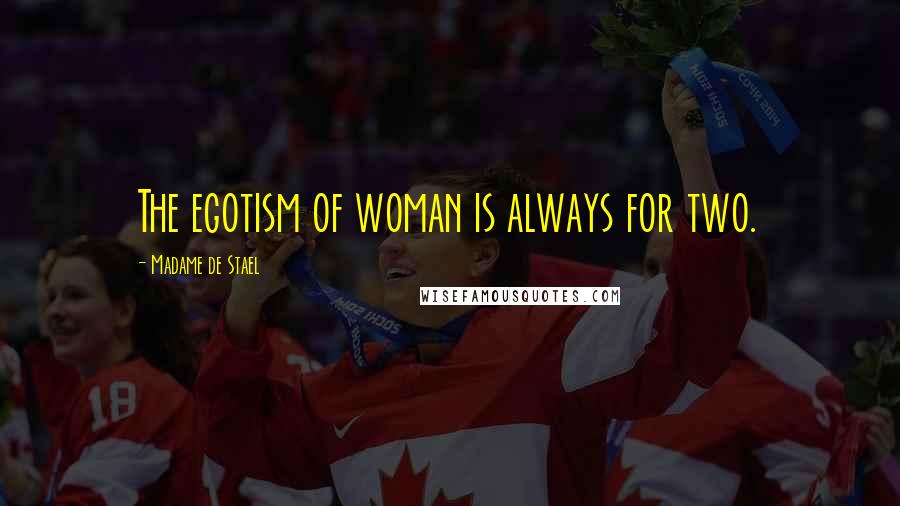 Madame De Stael Quotes: The egotism of woman is always for two.