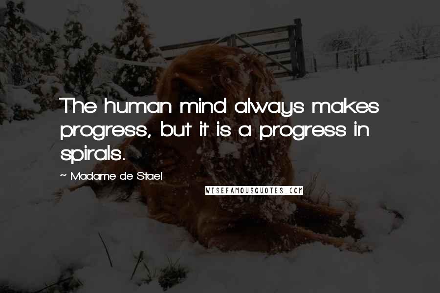 Madame De Stael Quotes: The human mind always makes progress, but it is a progress in spirals.