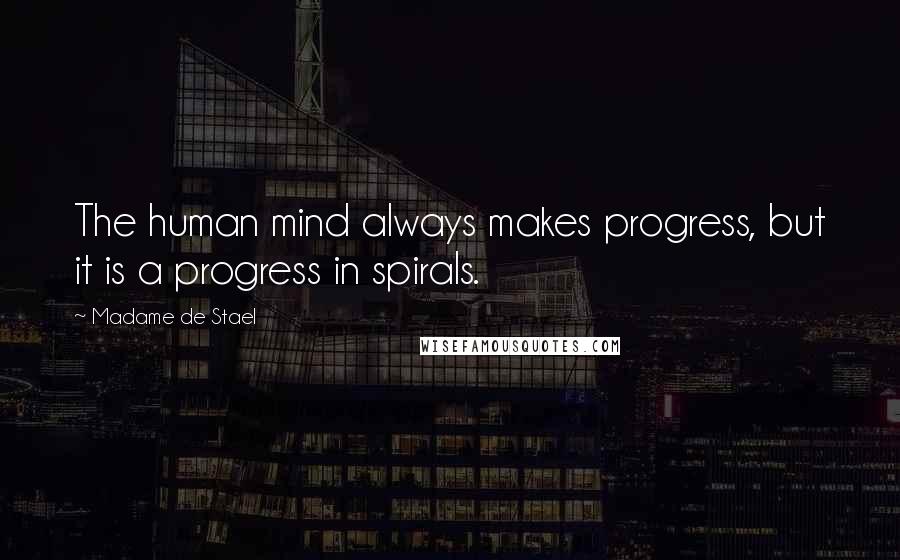 Madame De Stael Quotes: The human mind always makes progress, but it is a progress in spirals.