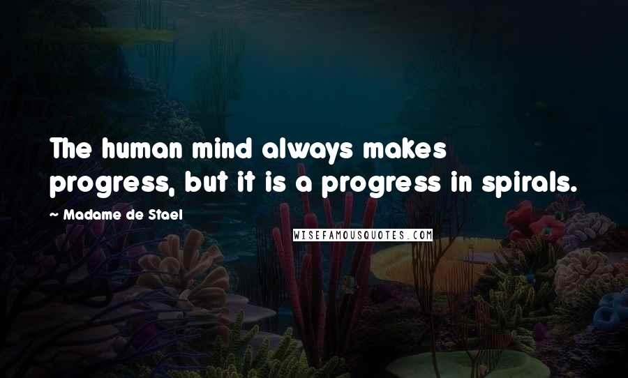 Madame De Stael Quotes: The human mind always makes progress, but it is a progress in spirals.