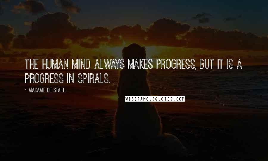 Madame De Stael Quotes: The human mind always makes progress, but it is a progress in spirals.