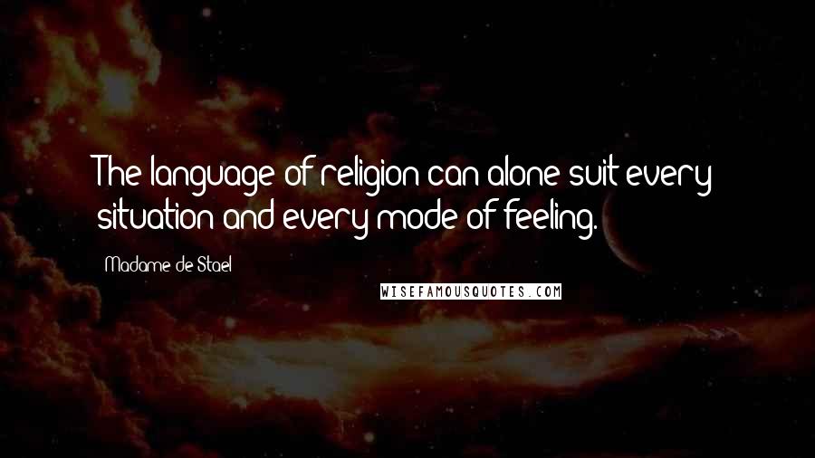 Madame De Stael Quotes: The language of religion can alone suit every situation and every mode of feeling.