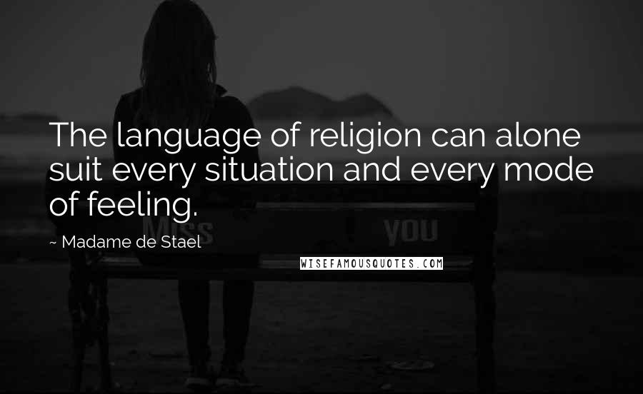 Madame De Stael Quotes: The language of religion can alone suit every situation and every mode of feeling.