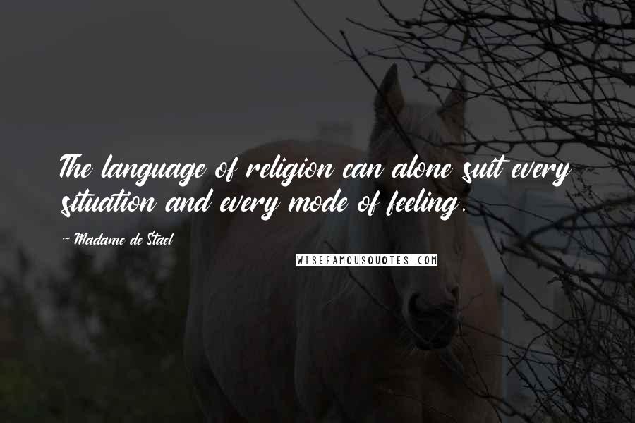 Madame De Stael Quotes: The language of religion can alone suit every situation and every mode of feeling.