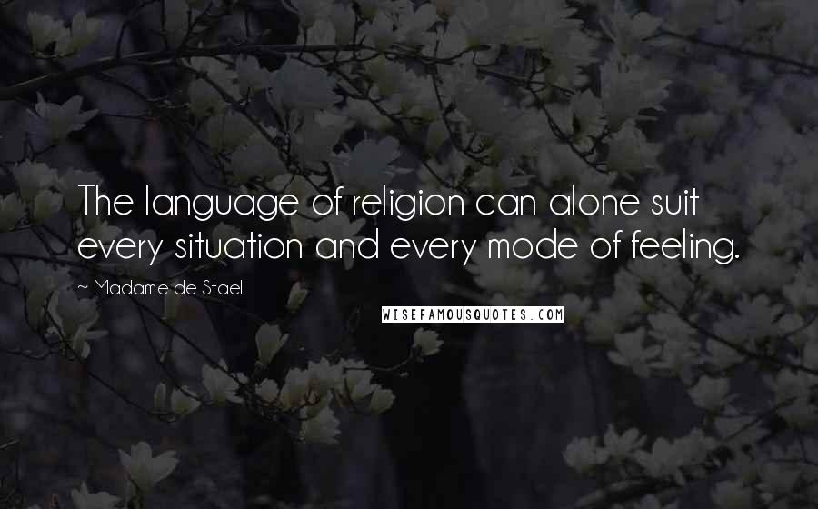 Madame De Stael Quotes: The language of religion can alone suit every situation and every mode of feeling.
